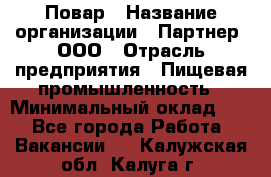 Повар › Название организации ­ Партнер, ООО › Отрасль предприятия ­ Пищевая промышленность › Минимальный оклад ­ 1 - Все города Работа » Вакансии   . Калужская обл.,Калуга г.